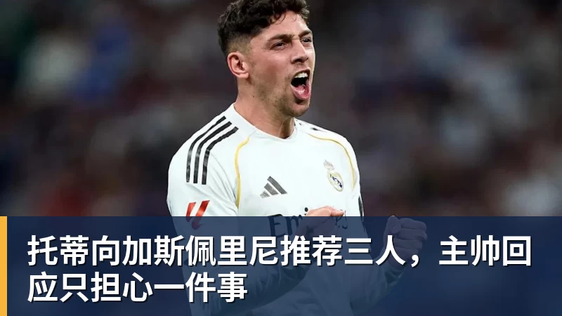 托蒂向加斯佩里尼推荐三人,主帅回应只担心一件事 托蒂向加斯佩里尼推荐三人,主帅回应只担心一件事