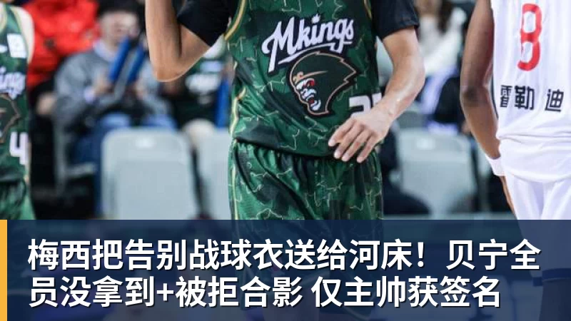 梅西把告别战球衣送给河床！贝宁全员没拿到+被拒合影 仅主帅获签名