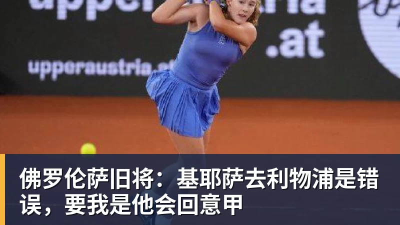 佛罗伦萨旧将：基耶萨去利物浦是错误，要我是他会回意甲