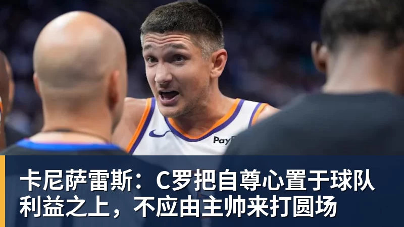 卡尼萨雷斯：C罗把自尊心置于球队利益之上，不应由主帅来打圆场
