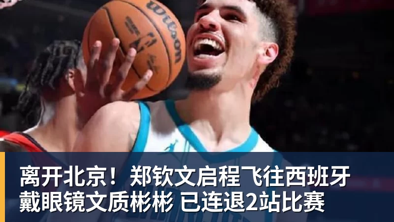 离开北京！郑钦文启程飞往西班牙 戴眼镜文质彬彬 已连退2站比赛