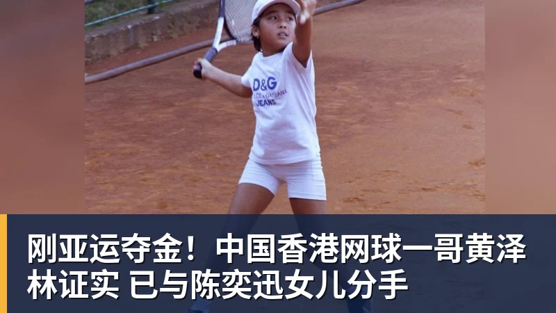 刚亚运夺金！中国香港网球一哥黄泽林证实 已与陈奕迅女儿分手